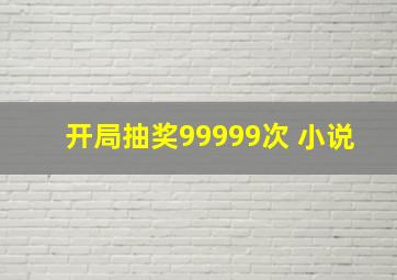 开局抽奖99999次 小说